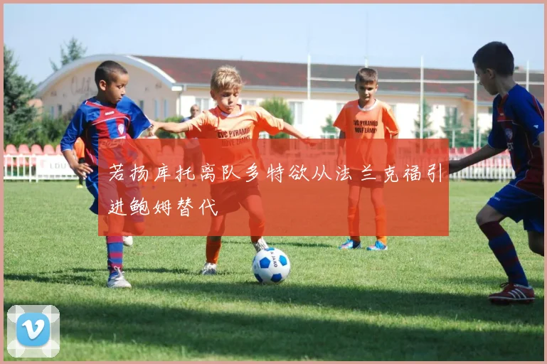 若扬库托离队多特欲从法兰克福引进鲍姆替代