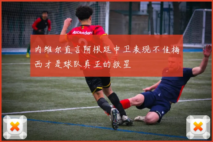 内维尔直言阿根廷中卫表现不佳梅西才是球队真正的救星